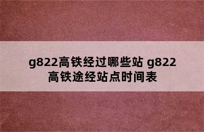 g822高铁经过哪些站 g822高铁途经站点时间表